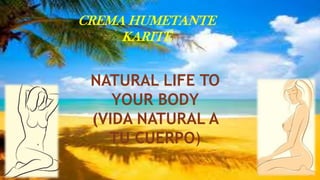 CREMA HUMETANTE
KARITÉ
NATURAL LIFE TO
YOUR BODY
(VIDA NATURAL A
TU CUERPO)
 