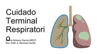 Liliana Nolasco Garcia MRCP
Dra. Edith A. Monreal Carrillo
Cuidado
Terminal
Respiratori
o
 