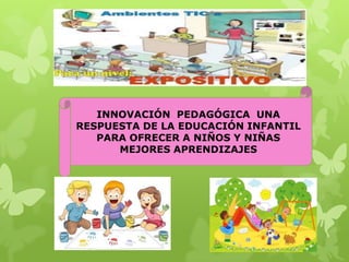 INNOVACIÓN PEDAGÓGICA UNA
RESPUESTA DE LA EDUCACIÓN INFANTIL
PARA OFRECER A NIÑOS Y NIÑAS
MEJORES APRENDIZAJES

 