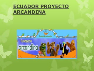 ECUADOR PROYECTO
ARCANDINA

 