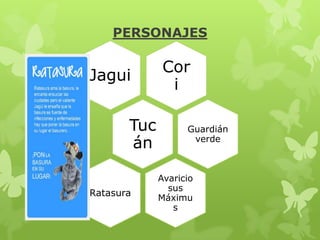 PERSONAJES

Jagui
Tuc
án
Ratasura

Cor
i
Guardián
verde

Avaricio
sus
Máximu
s

 