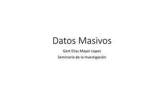 Datos Masivos
Gert Elias Mayer Lopez
Seminario de la Investigación
 