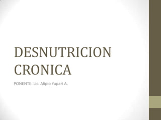 DESNUTRICION
CRONICA
PONENTE: Lic. Alipio Yupari A.
 
