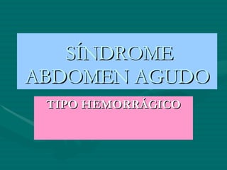 SÍNDROME ABDOMEN AGUDO TIPO HEMORRÁGICO 