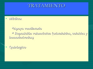TRATAMIENTO Médico: *Apoyo ventilatorio * Reposición volumétrica (cristaloides, coloides y hemoderivados) Quirúrgico 