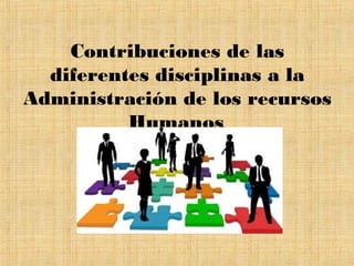 Contribuciones de las
diferentes disciplinas a la
Administración de los recursos
Humanos.
 
