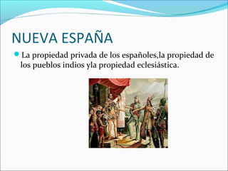 NUEVA ESPAÑA
La propiedad privada de los españoles,la propiedad de

los pueblos indios yla propiedad eclesiástica.

 