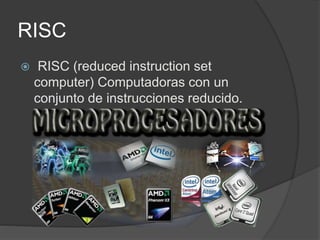 RISC 
 RISC (reduced instruction set 
computer) Computadoras con un 
conjunto de instrucciones reducido. 
 