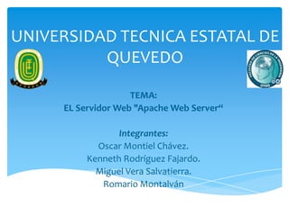 TEMA:
EL Servidor Web "Apache Web Server“
Integrantes:
Oscar Montiel Chávez.
Kenneth Rodríguez Fajardo.
Miguel Vera Salvatierra.
Romario Montalván
UNIVERSIDAD TECNICA ESTATAL DE
QUEVEDO
 