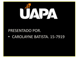 PRESENTADO POR.
• CAROLAYNE BATISTA. 15-7919
 