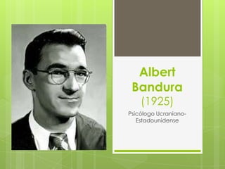 Albert
 Bandura
    (1925)
Psicólogo Ucraniano-
   Estadounidense
 