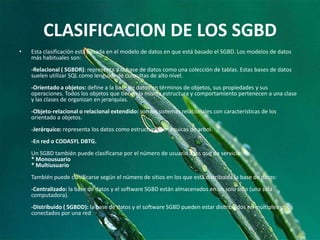 BREVE HISTORIA DE LOSSGBDREl modelo relacional fue presentado en la década del 70, y a partir de ese momento comenzaron a desarrollarse múltiples sistemas para gestionar las bases de datos relacionales. IBM fue una de las pioneras en el desarrollo de productos comerciales sobre SGBD relacionales; algunos de sus productos fueron el SQL/DS para los entornos DOS/VSE y VM/CMS, y el DB2 para el sistema operativo MVS en 1983.En tanto, INGRES fue otro SGBDR desarrollado por la Universidad de Berkeley a principios de los setenta. Luego se convirtió en comercial y comenzó a ser distribuido por Ingres Inc. y luego por ComputerAssociates.Otras marcas comerciales de SGBDR son Oracle de Oracle Inc., Sybase de Sybase Inc., RDB de Digital Equipment Corp. de Compaq, INFORMIX de Informix Inc. y UNIFY de Unify Inc.Además de los SGBDR mencionados, en los ochenta aparecen múltiples aplicaciones para PCs como ser RIM, RBASE 5000, PARADOX, OS/2 Database Manager, DBase IV, XDB, WAT-COM SQL, SQL Server (de Sybase Inc.), SQL Server (de Microsoft), Access, etc.