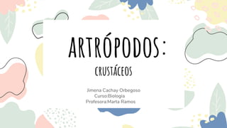 crustáceos
Jimena Cachay Orbegoso
Curso:Biologia
Profesora:Marta Ramos
artrópodos:
 
