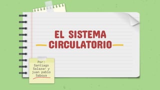 EL SISTEMA
CIRCULATORIO
Por:
Santiago
Salazar y
juan pablo
Saboya
 