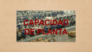 CAPACIDAD
DE PLANTA
 