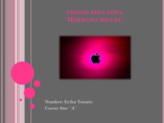UNIDAD EDUCATIVA
´´HERMANO MIGUEL``

Nombre: Erika Tonato
Curso: 9no ´´A``

 