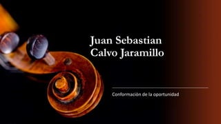 Juan Sebastian
Calvo Jaramillo
Conformaciòn de la oportunidad
 