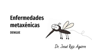 Enfermedades
metaxénicas
Dr. Josué Ruiz Aguirre
DENGUE
 