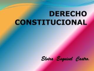 DERECHO CONSTITUCIONAL  Elvira  Esquivel  Castro. 