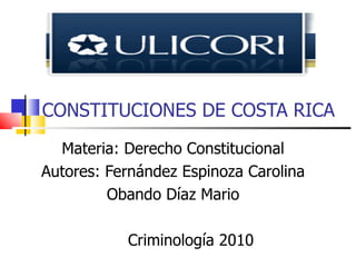 CONSTITUCIONES DE COSTA RICA Materia: Derecho Constitucional Autores: Fernández Espinoza Carolina Obando Díaz Mario Criminología 2010 
