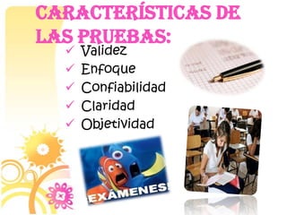 Características de
las pruebas:






Validez
Enfoque
Confiabilidad
Claridad
Objetividad

 