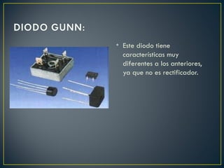 • Este diodo tiene
  características muy
  diferentes a los anteriores,
  ya que no es rectificador.
 