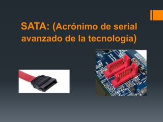 SATA: (Acrónimo de serial
avanzado de la tecnología)
 