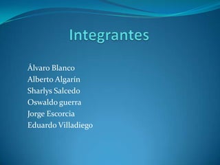 Integrantes Álvaro Blanco Alberto Algarín Sharlys Salcedo Oswaldo guerra Jorge Escorcia Eduardo Villadiego 