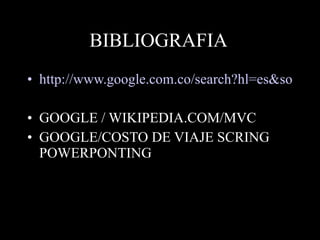 BIBLIOGRAFIA http://www.google.com.co/search?hl=es&source=hp&q=METODO+DE+COSTO+DE+VIAJE&btnG=Buscar+con+Google&meta GOOGLE / WIKIPEDIA.COM/MVC GOOGLE/COSTO DE VIAJE SCRING POWERPONTING 