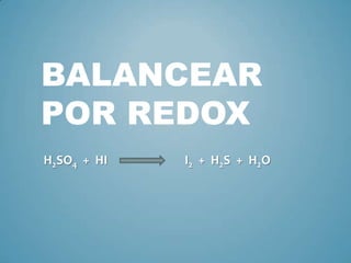 BALANCEAR
POR REDOX
H2SO4 + HI   I2 + H2S + H2O
 