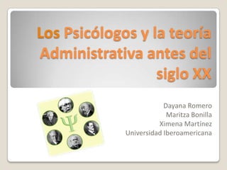 Los Psicólogos y la teoría
Administrativa antes del
                  siglo XX
                         Dayana Romero
                          Maritza Bonilla
                       Ximena Martínez
             Universidad Iberoamericana
 