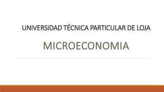 UNIVERSIDAD TÉCNICA PARTICULAR DE LOJA
MICROECONOMIA
 