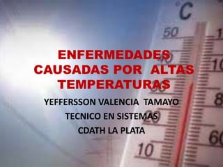ENFERMEDADES CAUSADAS POR  ALTAS  TEMPERATURAS YEFFERSSON VALENCIA  TAMAYO TECNICO EN SISTEMAS CDATH LA PLATA 