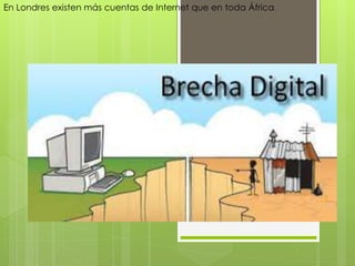 En Londres existen más cuentas de Internet que en toda África. 
 