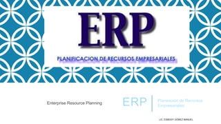Enterprise Resource Planning

ERP

Planeación de Recursos
Empresariales

LIC. ESBEIDY GÓMEZ MANUEL

 