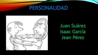 PERSONALIDAD
Juan Suárez
Isaac García
Jean Pérez
 