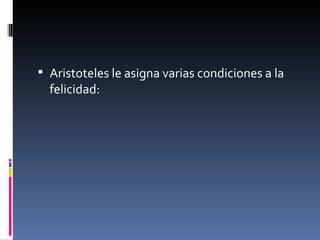 Aristoteles le asigna varias condiciones a la felicidad: 