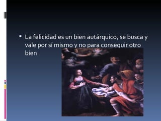 La felicidad es un bien autárquico, se busca y vale por sí mismo y no para conseguir otro bien 
