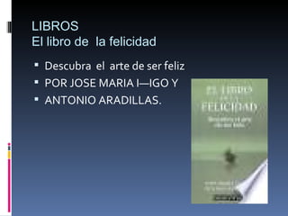LIBROS El libro de  la felicidad Descubra  el  arte de ser feliz POR JOSE MARIA IÑIGO Y ANTONIO ARADILLAS. 