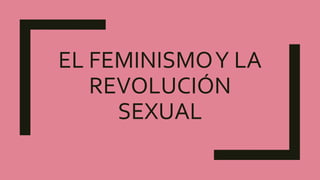 EL FEMINISMOY LA
REVOLUCIÓN
SEXUAL
 
