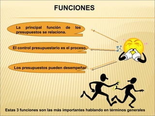 FUNCIONES Estas 3 funciones son las más importantes hablando en términos generales La principal función de los presupuestos se relaciona.  El control presupuestario es el proceso. Los presupuestos pueden desempeñar  . 