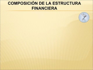 COMPOSICIÓN DE LA ESTRUCTURA FINANCIERA 