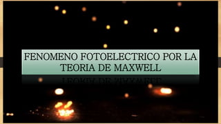 FENOMENO FOTOELECTRICO POR LA
TEORIA DE MAXWELL
 