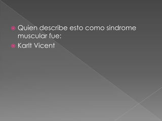  Quien describe esto como sindrome
muscular fue:
 Karlt Vicent
 
