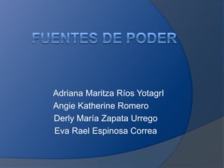 FUENTES DE PODER Adriana Maritza Ríos YotagrI Angie Katherine Romero      Derly María Zapata Urrego     Eva Rael Espinosa Correa 