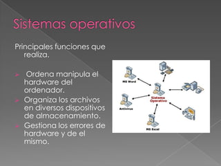 Sistemas operativosPrincipales funciones que realiza. Ordena manipula el hardware del ordenador.