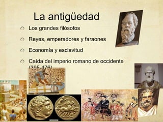 La antigüedad
Los grandes filósofos
Reyes, emperadores y faraones
Economía y esclavitud
Caída del imperio romano de occidente
(395-476)
 