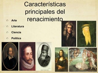 Características
principales del
renacimientoArte
Literatura
Ciencia
Política
 