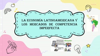 LA ECONOMÍA LATINOAMERICANA Y
LOS MERCADOS DE COMPETENCIA
IMPERFECTA
 