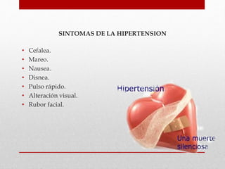 SINTOMAS DE LA HIPERTENSION
• Cefalea.
• Mareo.
• Nausea.
• Disnea.
• Pulso rápido.
• Alteración visual.
• Rubor facial.
 
